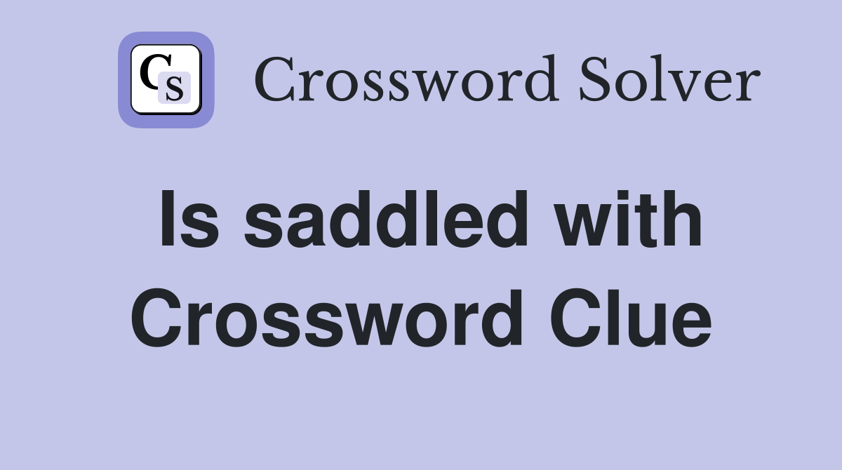 Is saddled with Crossword Clue