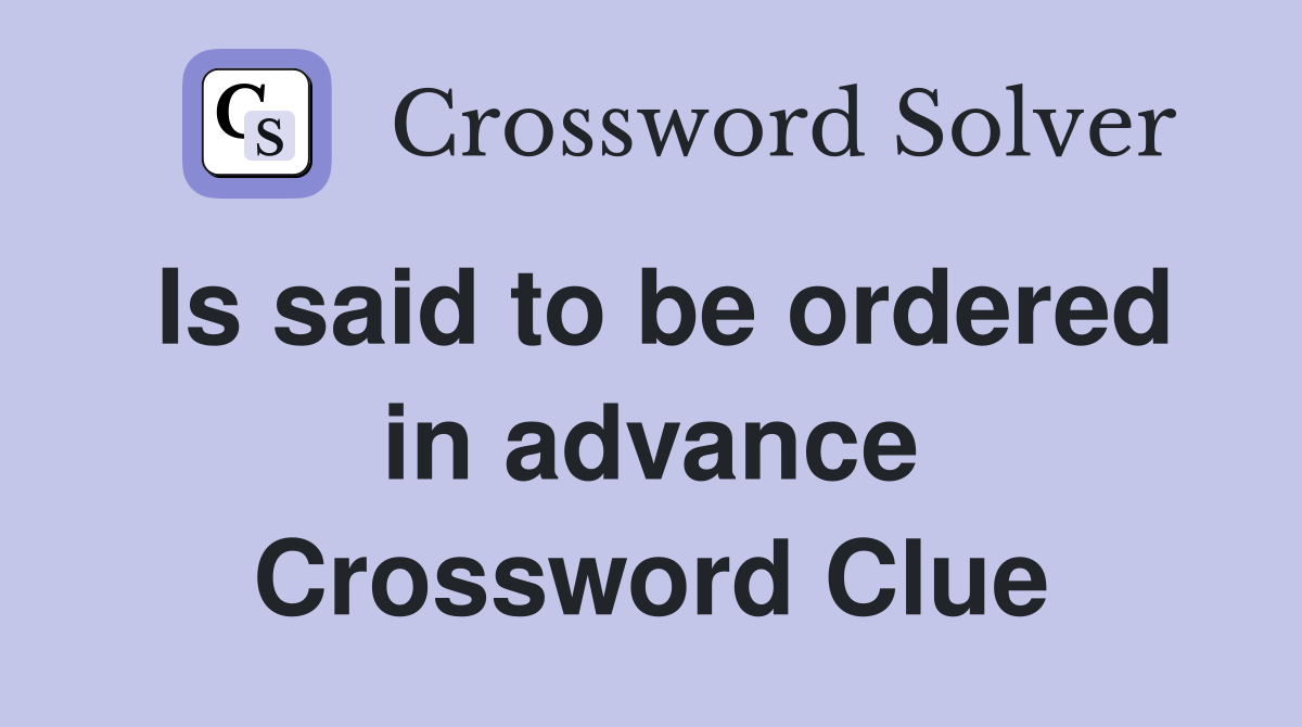 Is said to be ordered in advance Crossword Clue