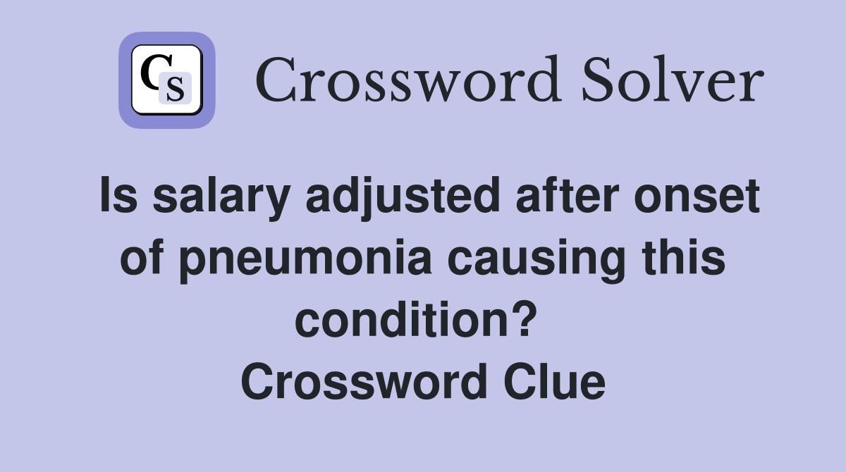 Is salary adjusted after onset of pneumonia causing this condition?  Crossword Clue