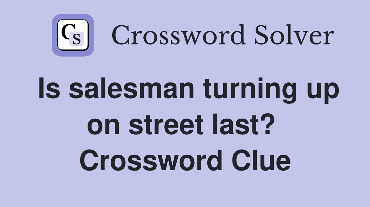 Is salesman turning up on street last?  Crossword Clue