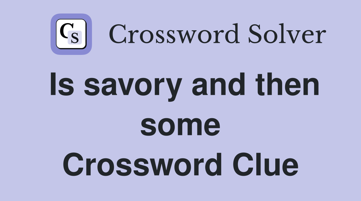 Is savory and then some Crossword Clue
