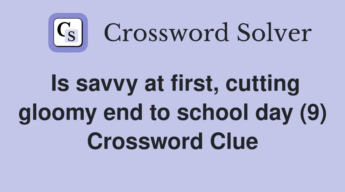 Is savvy at first, cutting gloomy end to school day (9) Crossword Clue