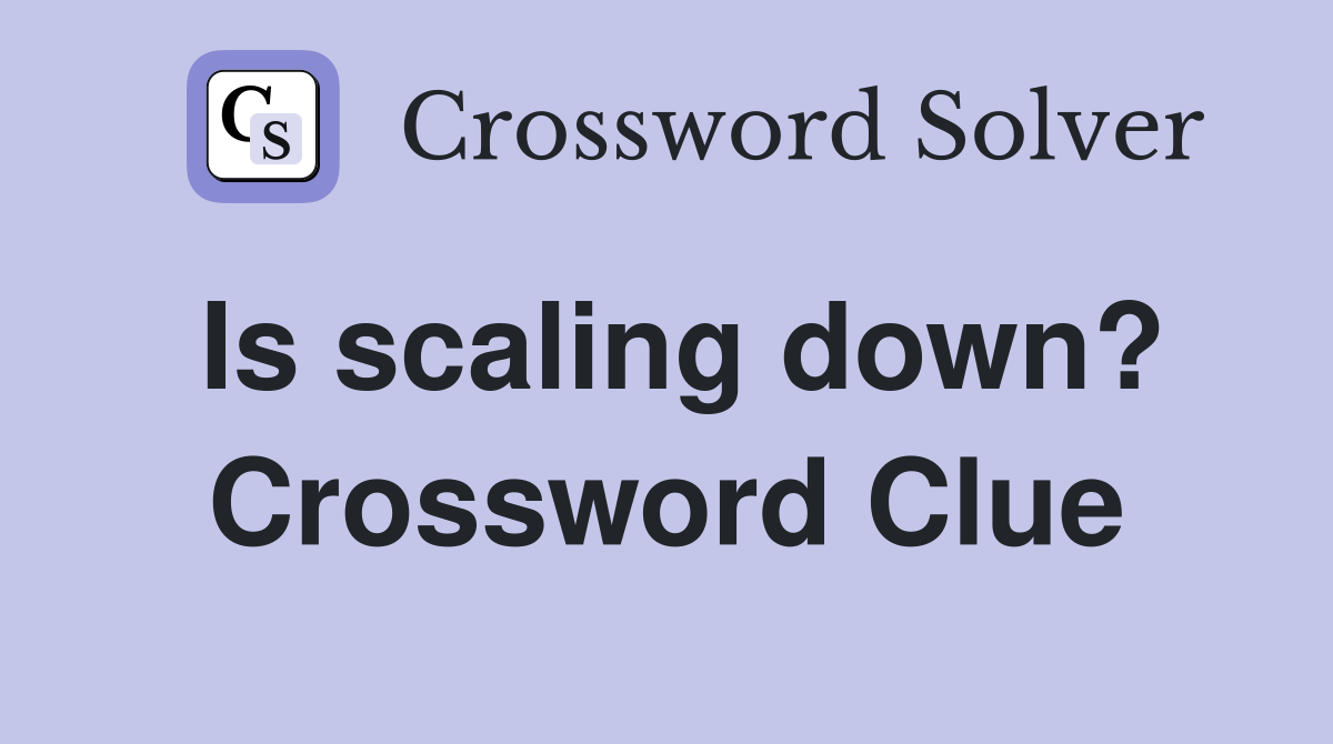 Is scaling down? Crossword Clue