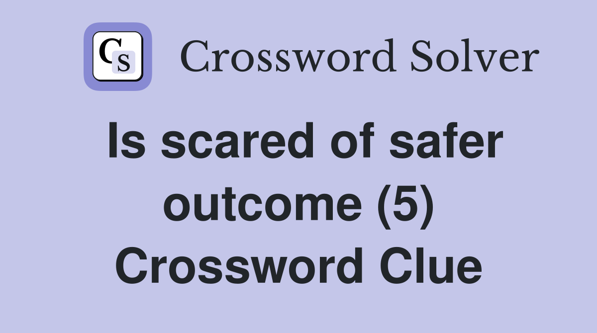 Is scared of safer outcome (5) Crossword Clue