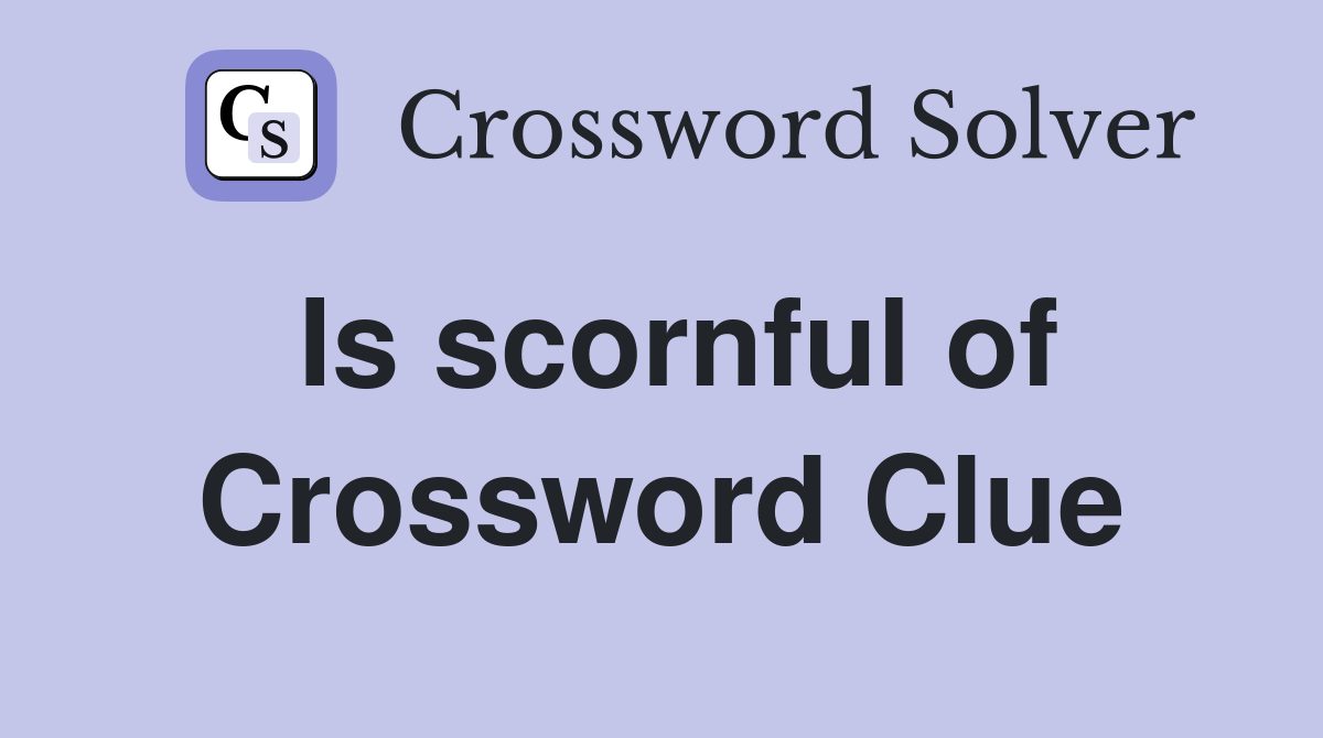 Is scornful of Crossword Clue