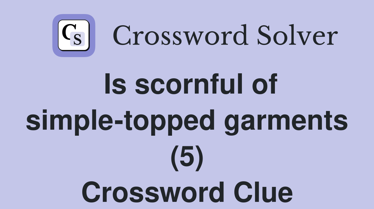 Is scornful of simple-topped garments (5) Crossword Clue