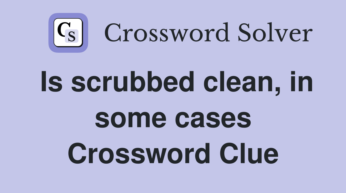 Is scrubbed clean, in some cases Crossword Clue