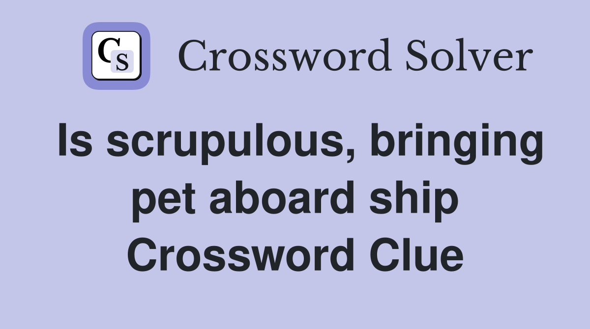 Is scrupulous, bringing pet aboard ship Crossword Clue