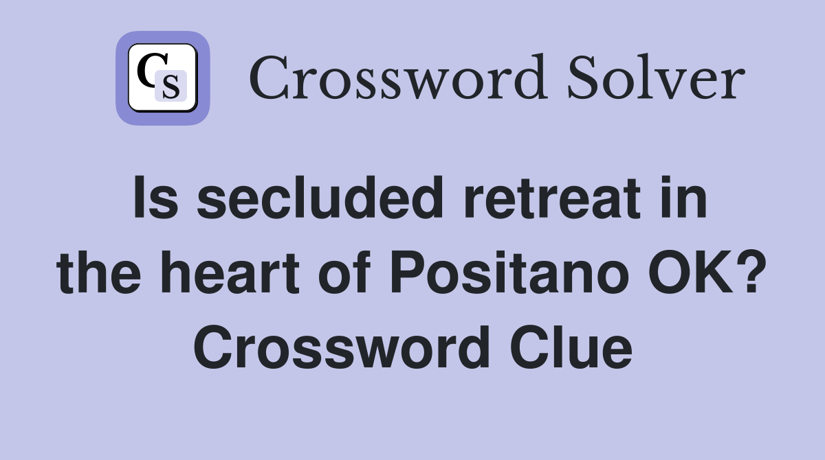 Is secluded retreat in the heart of Positano OK? Crossword Clue