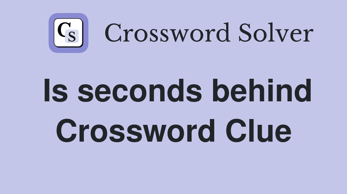 Is seconds behind Crossword Clue