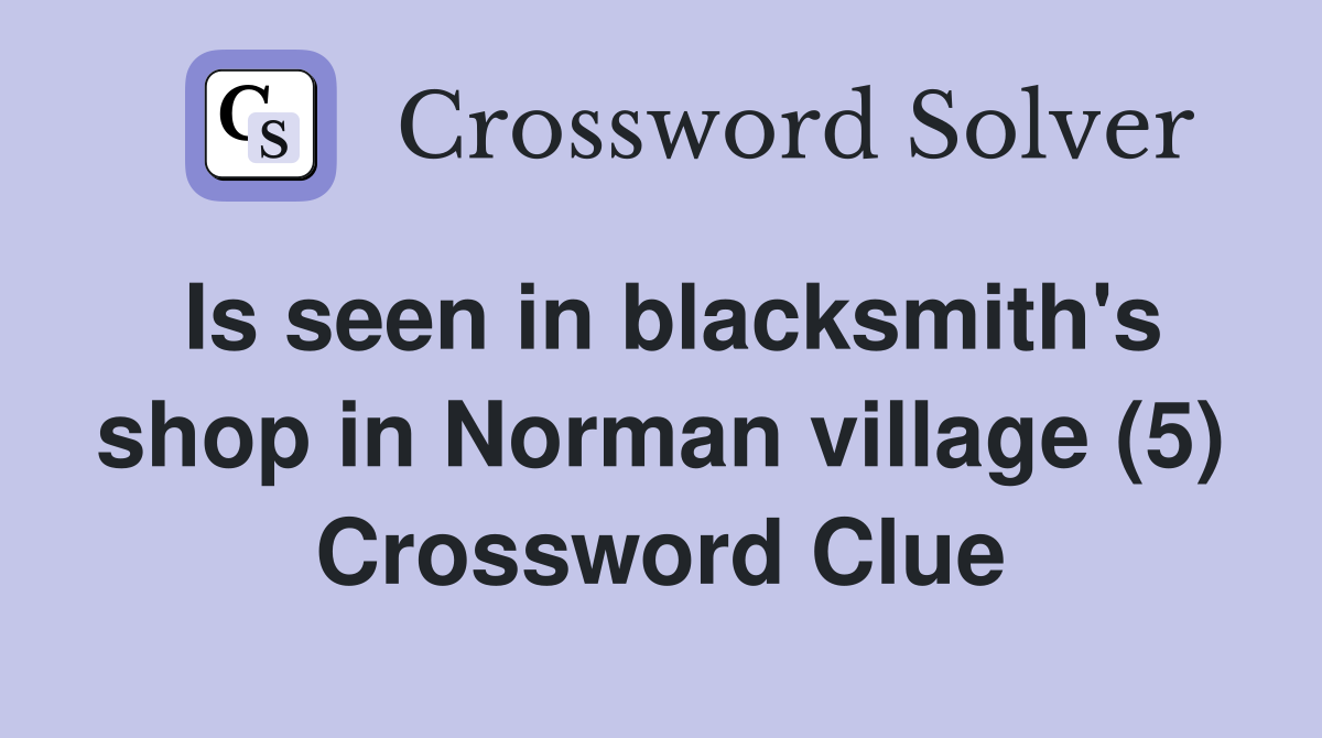 Is seen in blacksmith's shop in Norman village (5) Crossword Clue