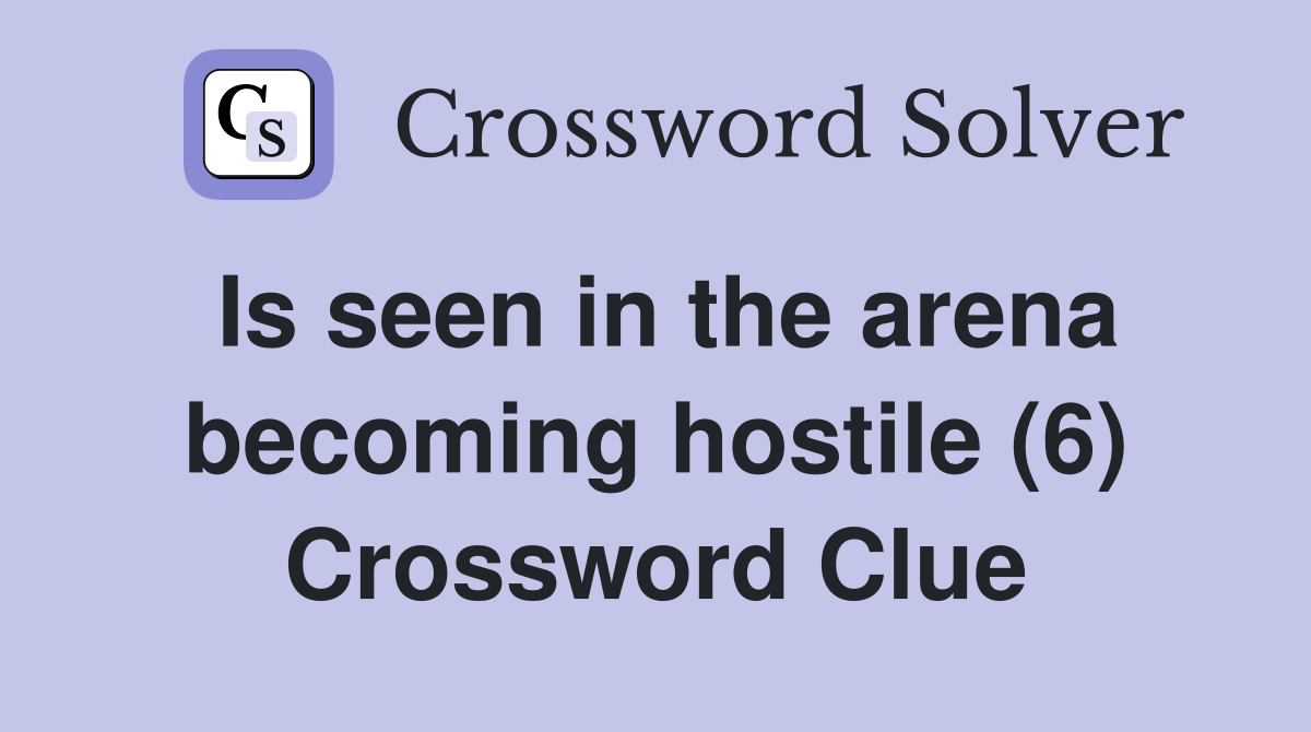 Is seen in the arena becoming hostile (6) Crossword Clue