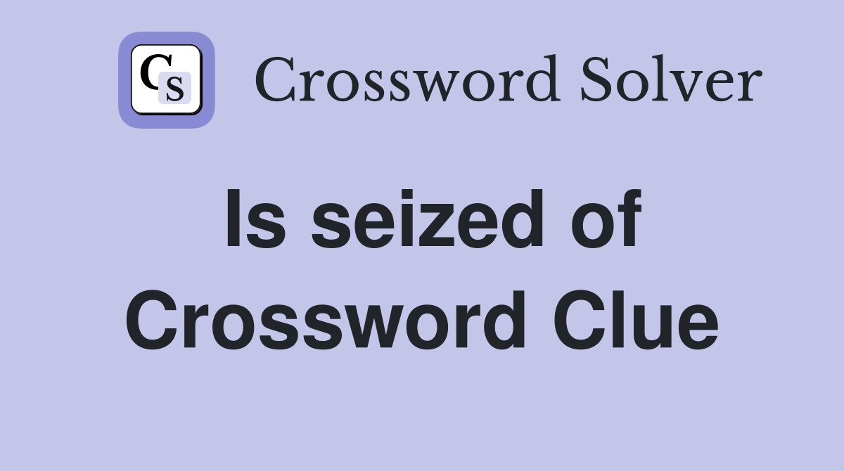 Is seized of Crossword Clue