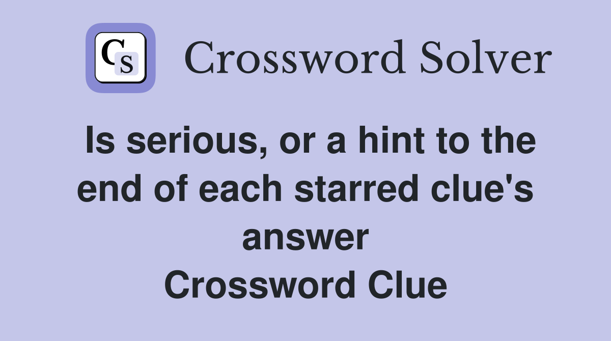 Is serious, or a hint to the end of each starred clue's answer Crossword Clue
