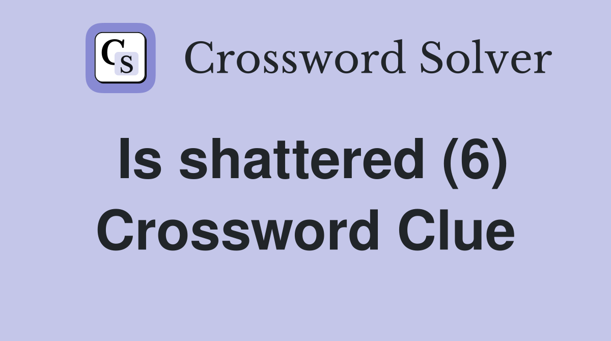 Is shattered (6) Crossword Clue