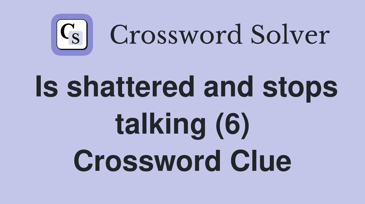 Is shattered and stops talking (6) Crossword Clue