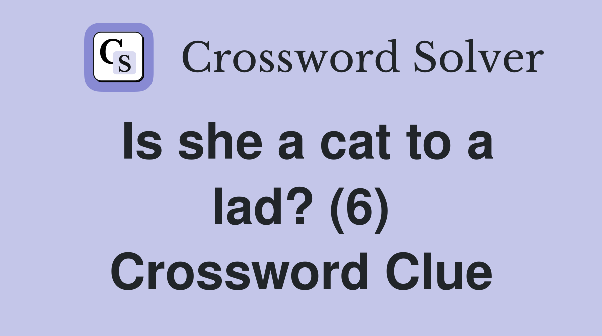 Is she a cat to a lad? (6) Crossword Clue