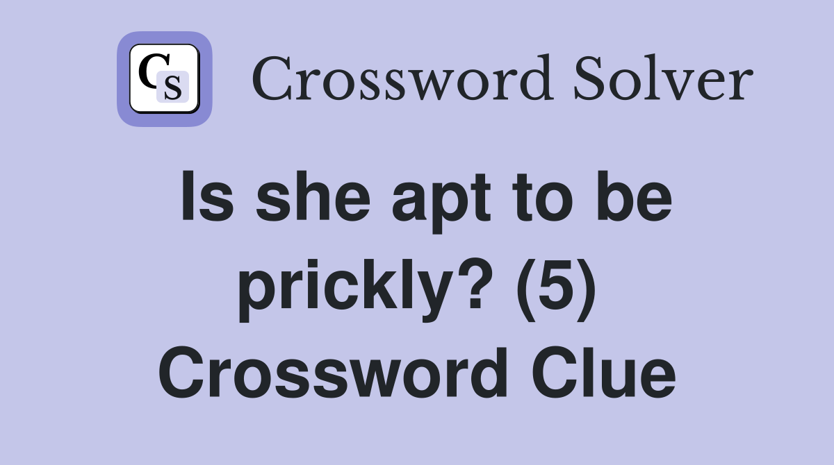 Is she apt to be prickly? (5) Crossword Clue