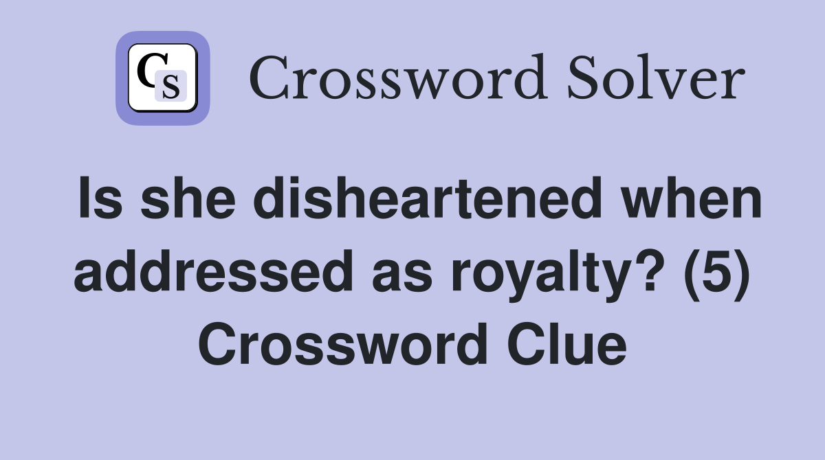 Is she disheartened when addressed as royalty? (5) Crossword Clue