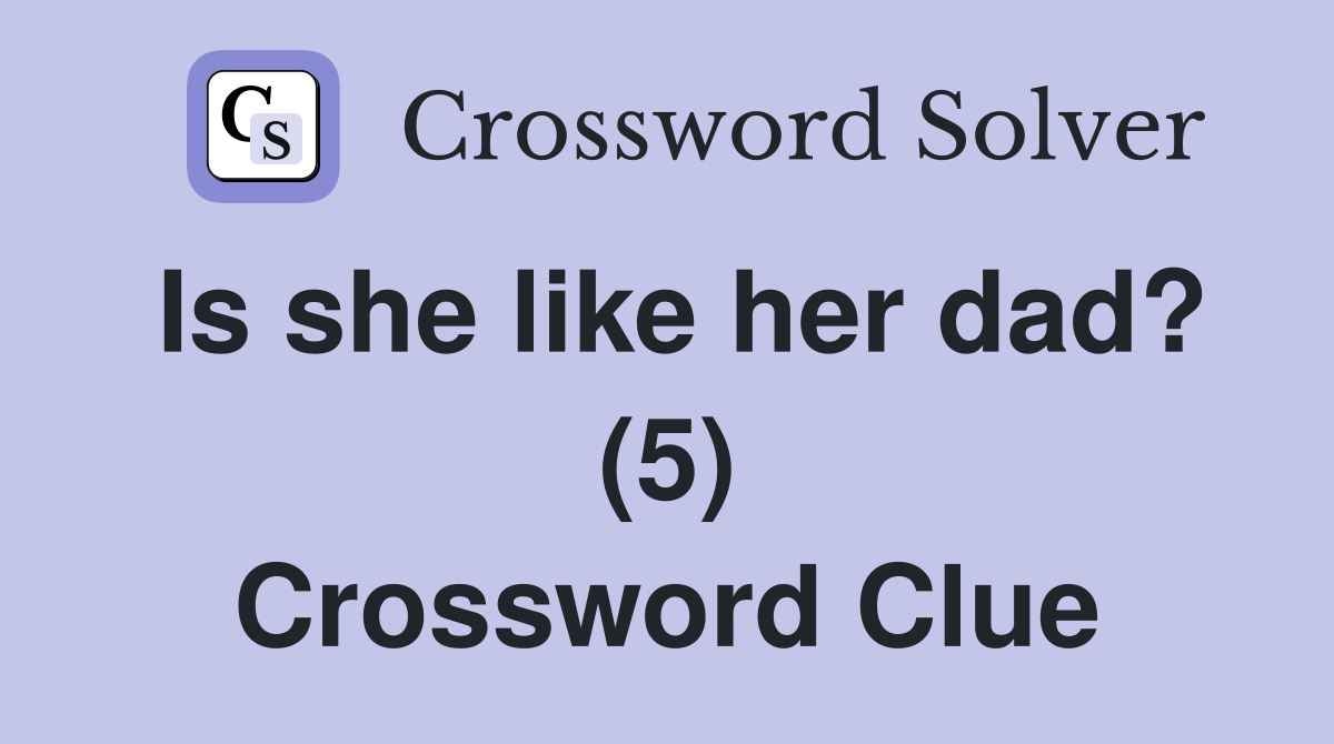 Is she like her dad? (5) Crossword Clue