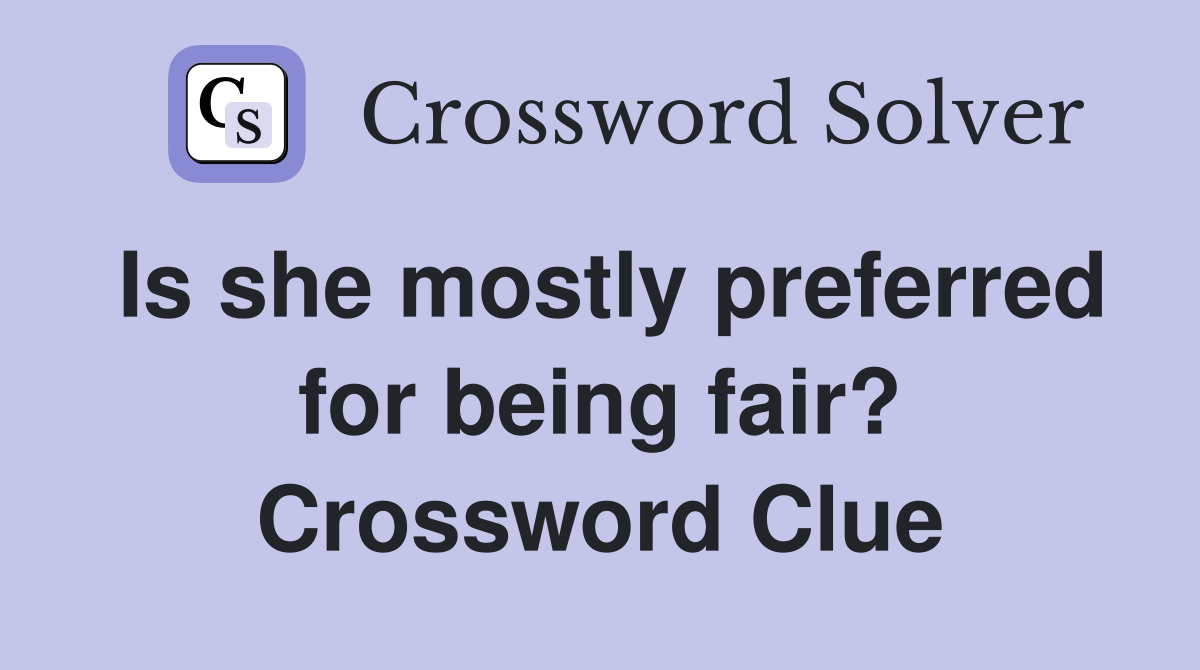 Is she mostly preferred for being fair? Crossword Clue