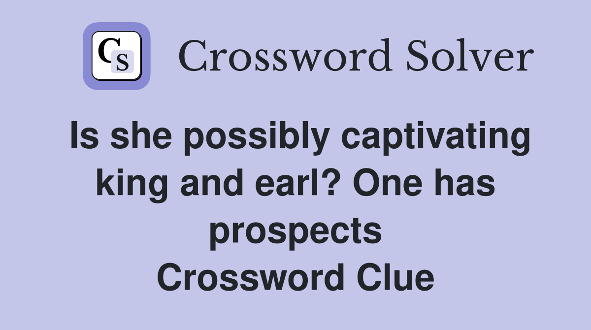 Is she possibly captivating king and earl? One has prospects Crossword Clue