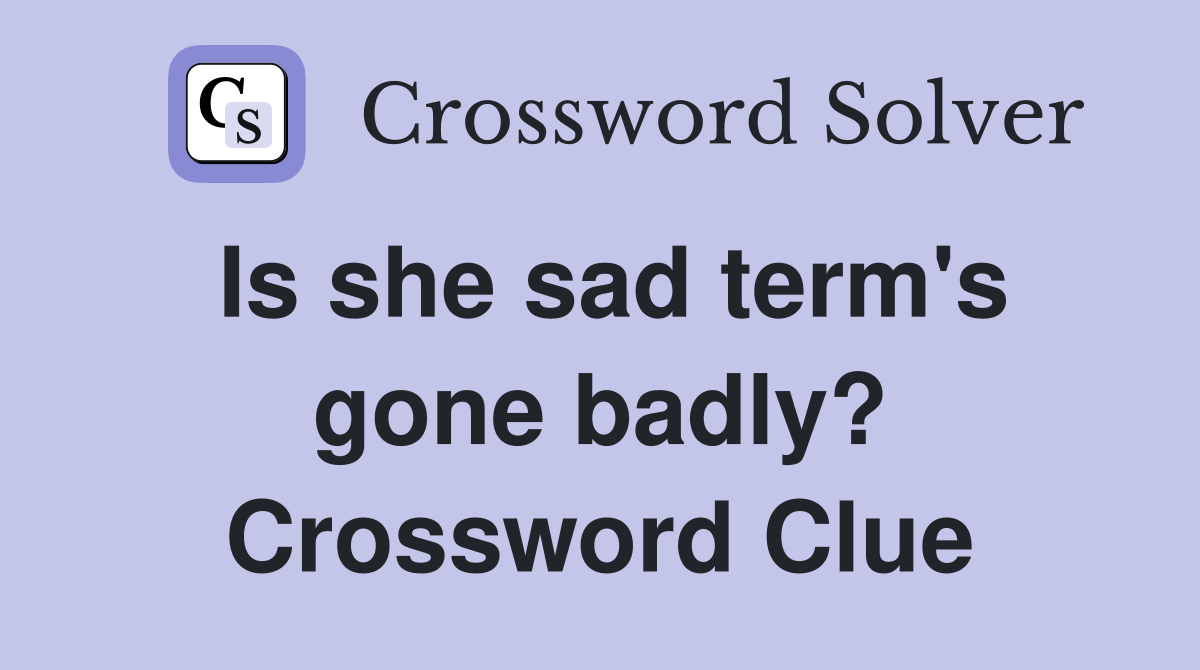 Is she sad term's gone badly? Crossword Clue