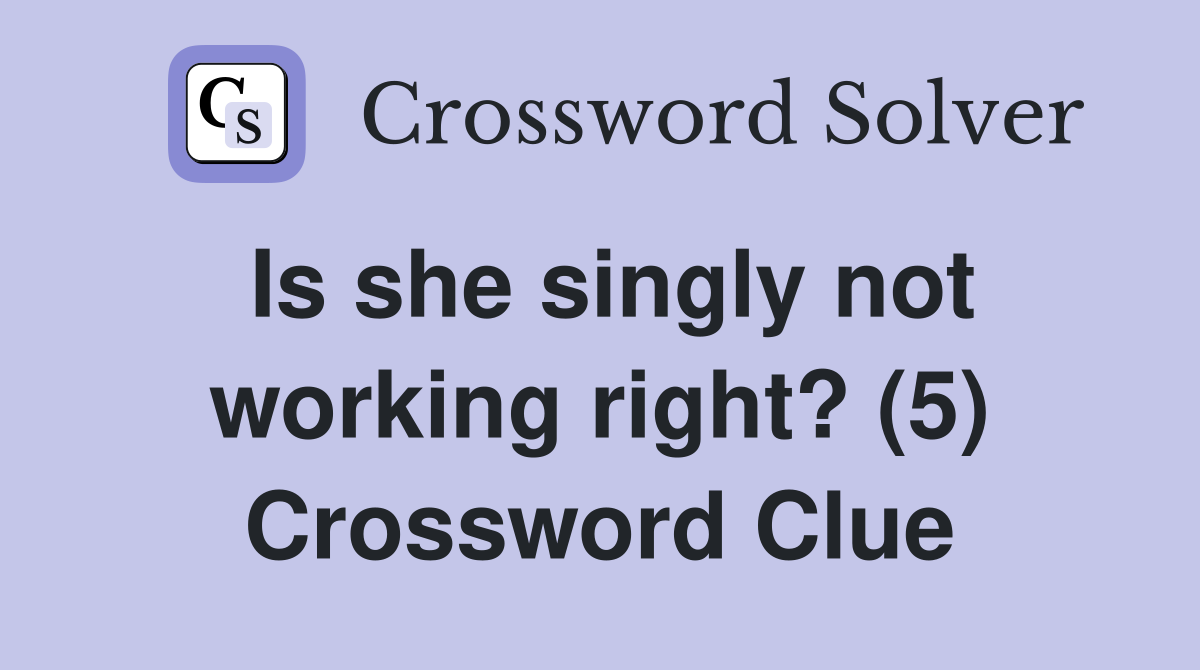 Is she singly not working right? (5) Crossword Clue