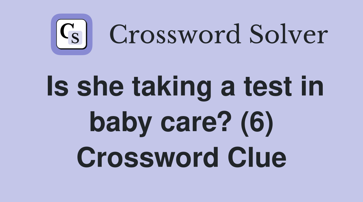 Is she taking a test in baby care? (6) Crossword Clue