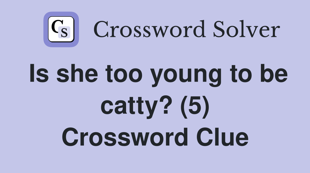 Is she too young to be catty? (5) Crossword Clue