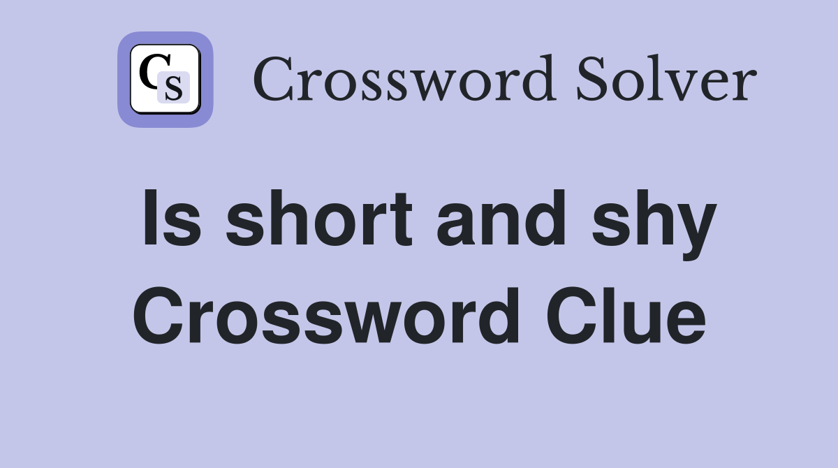 Is short and shy Crossword Clue