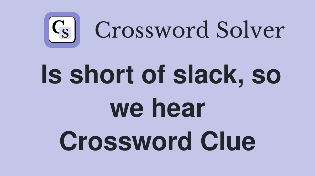 Is short of slack, so we hear Crossword Clue