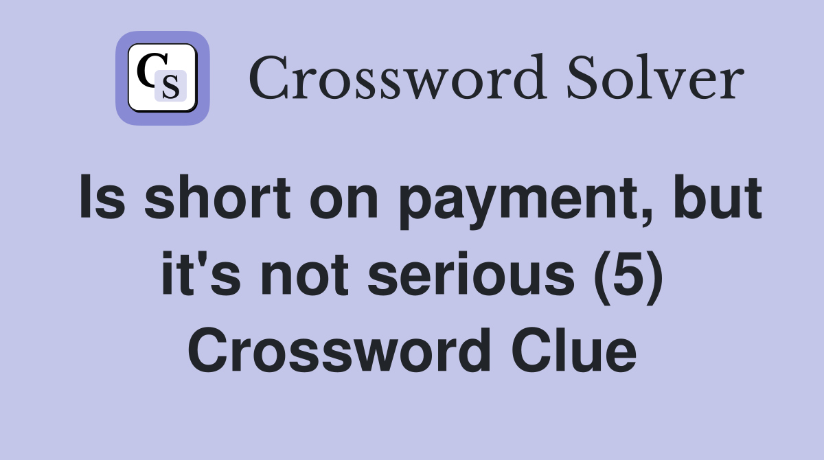 Is short on payment, but it's not serious (5) Crossword Clue