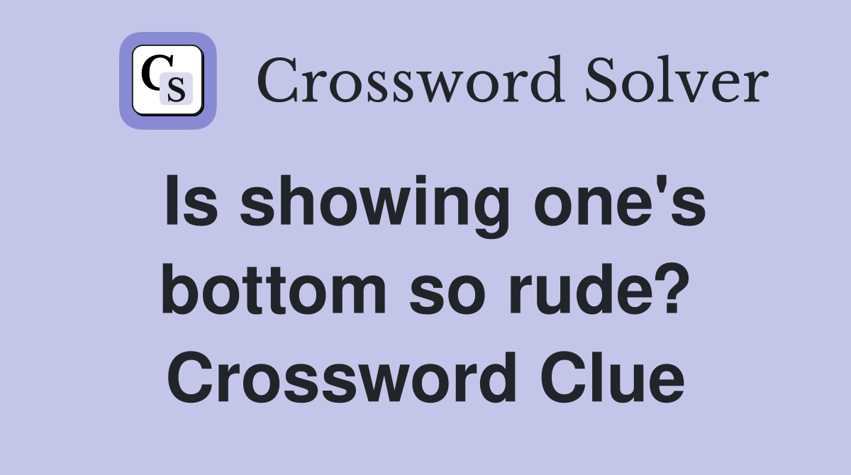Is showing one's bottom so rude? Crossword Clue