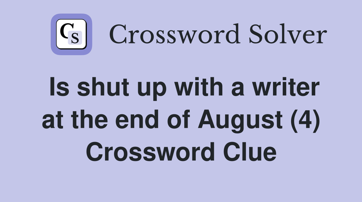 Is shut up with a writer at the end of August (4) Crossword Clue