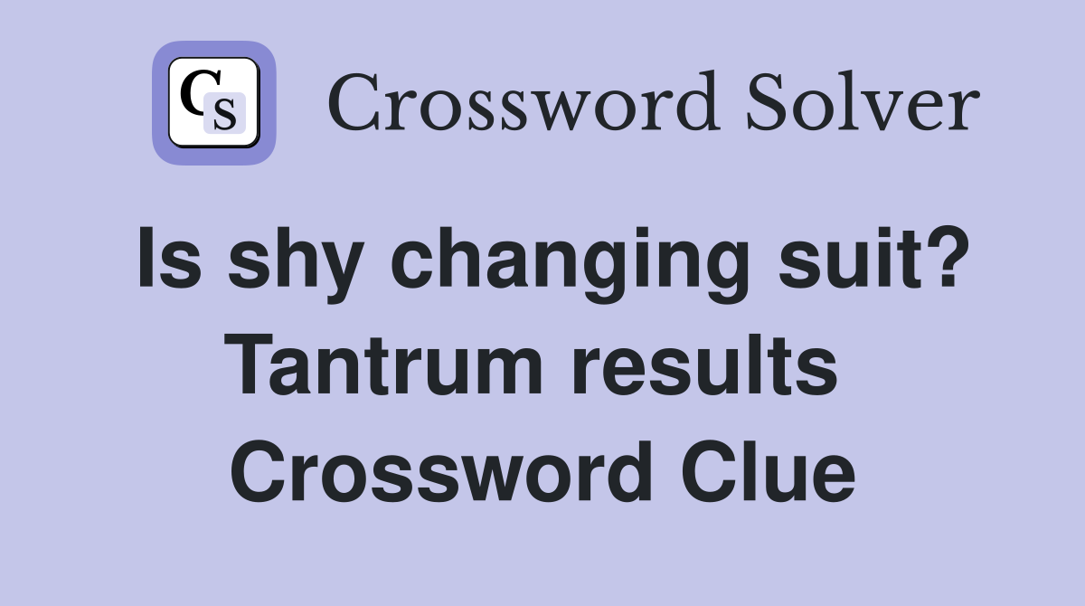 Is shy changing suit? Tantrum results  Crossword Clue