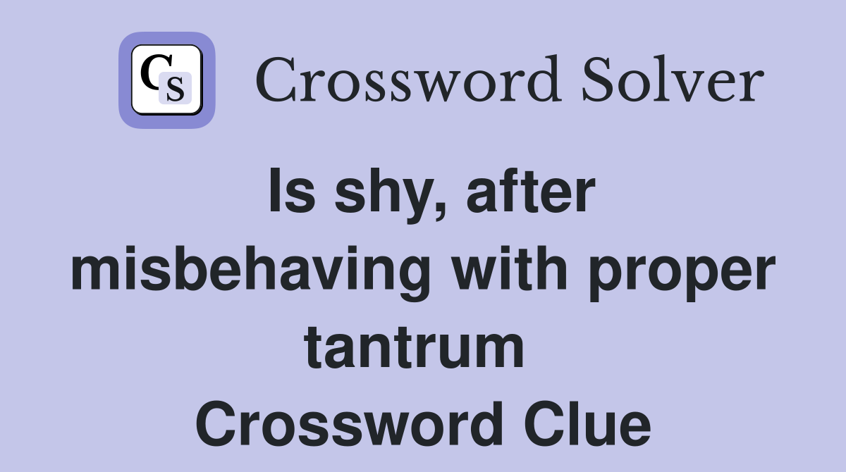 Is shy, after misbehaving with proper tantrum  Crossword Clue