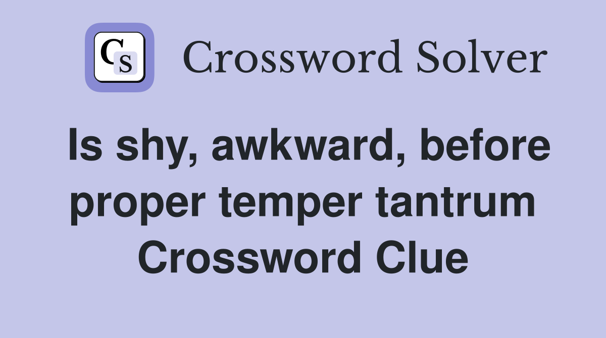 Is shy, awkward, before proper temper tantrum Crossword Clue