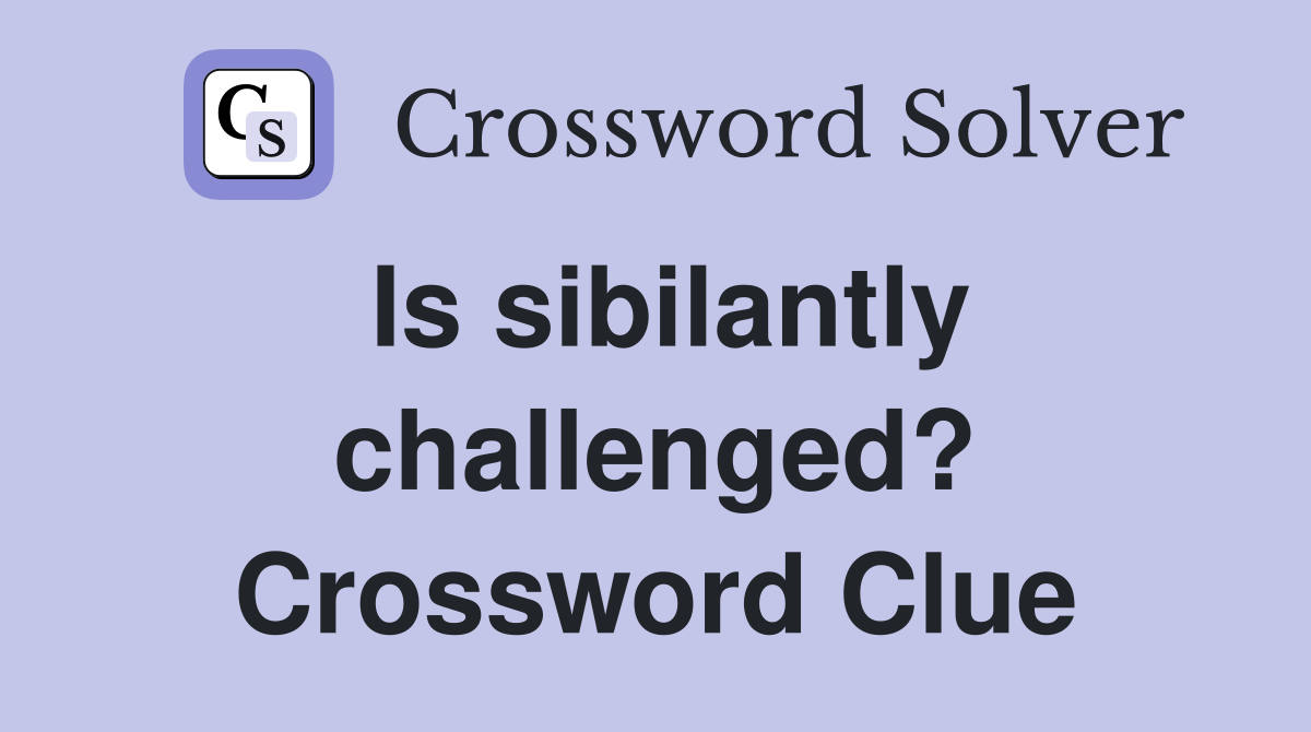 Is sibilantly challenged? Crossword Clue