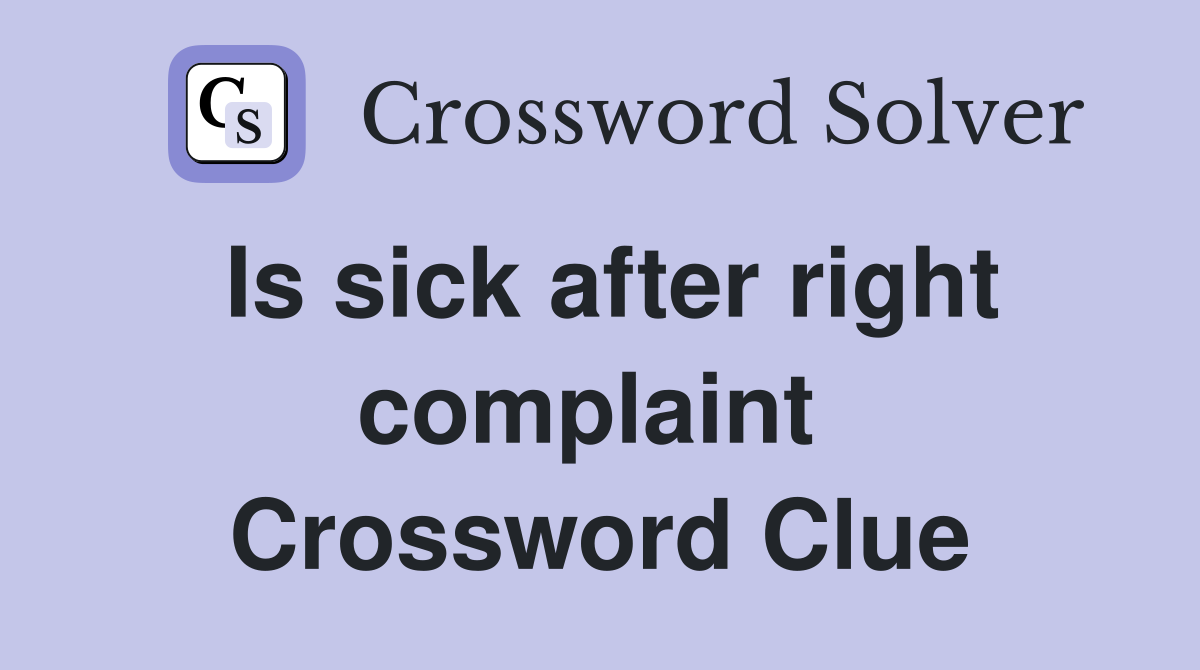 Is sick after right complaint  Crossword Clue