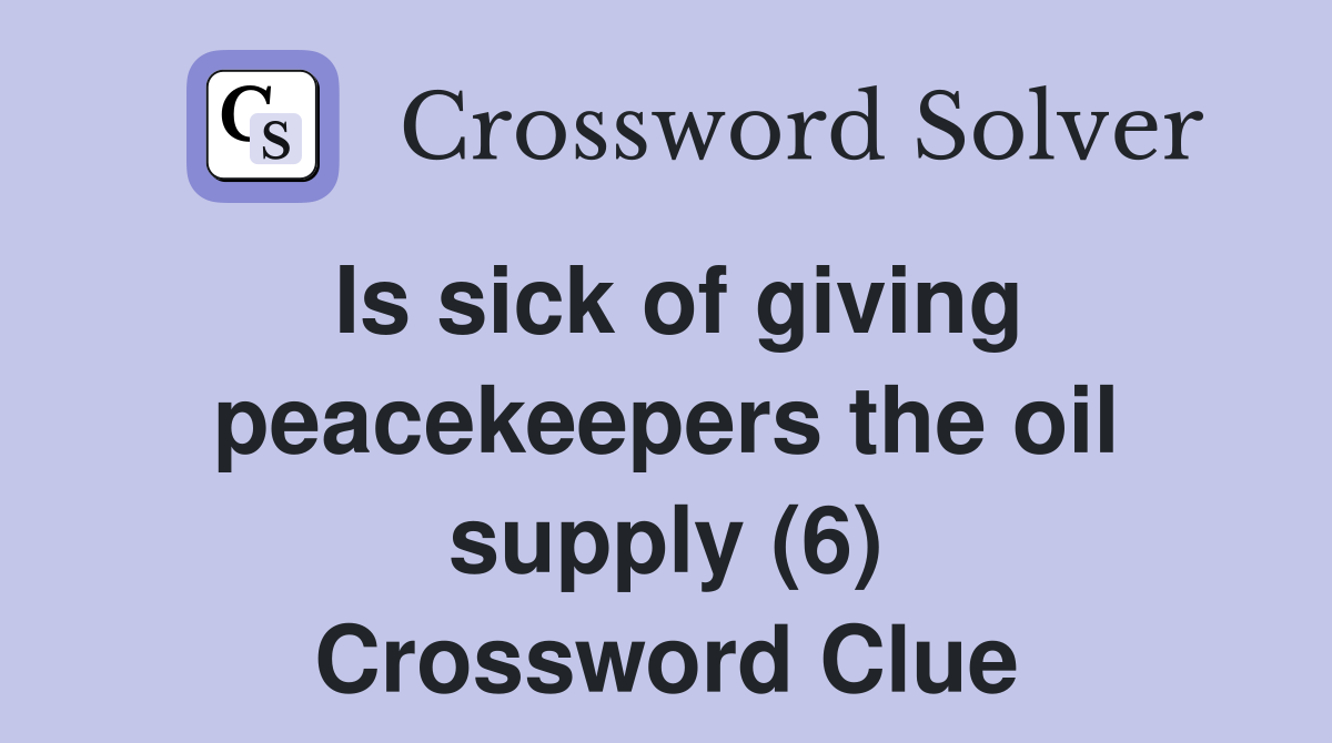Is sick of giving peacekeepers the oil supply (6) Crossword Clue
