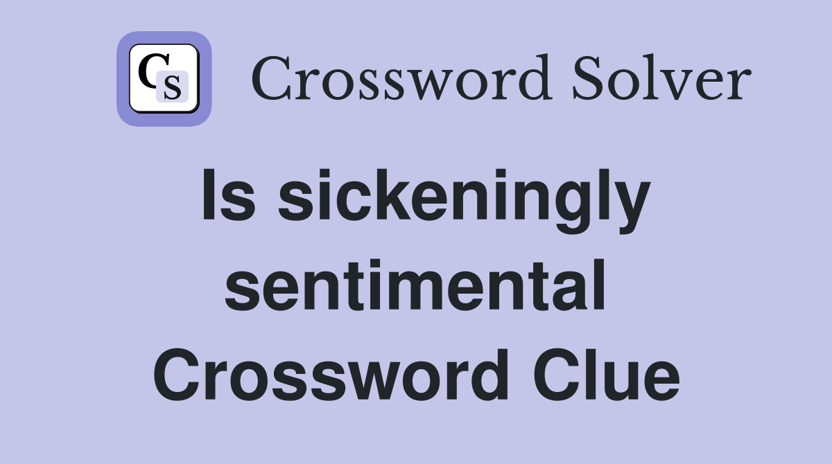 Is sickeningly sentimental Crossword Clue
