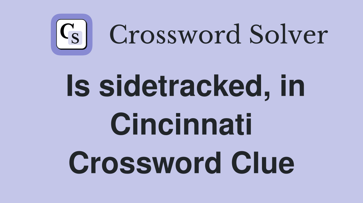Is sidetracked, in Cincinnati Crossword Clue