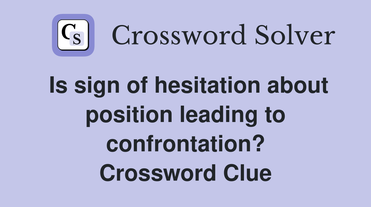 Is sign of hesitation about position leading to confrontation? Crossword Clue