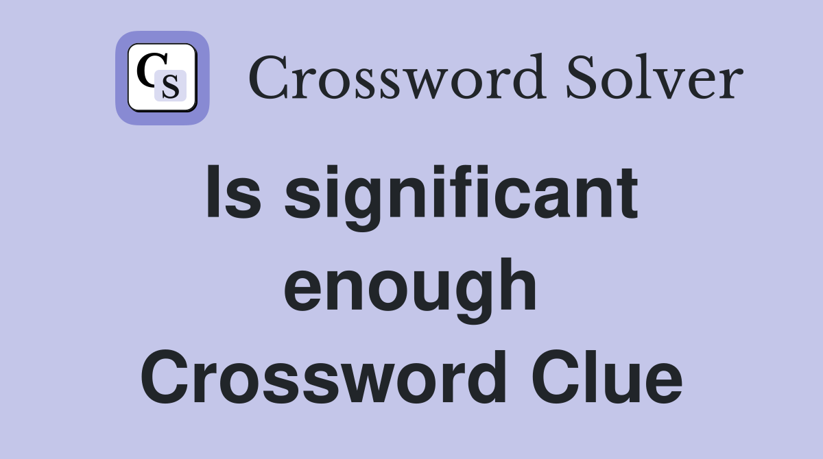 Is significant enough Crossword Clue