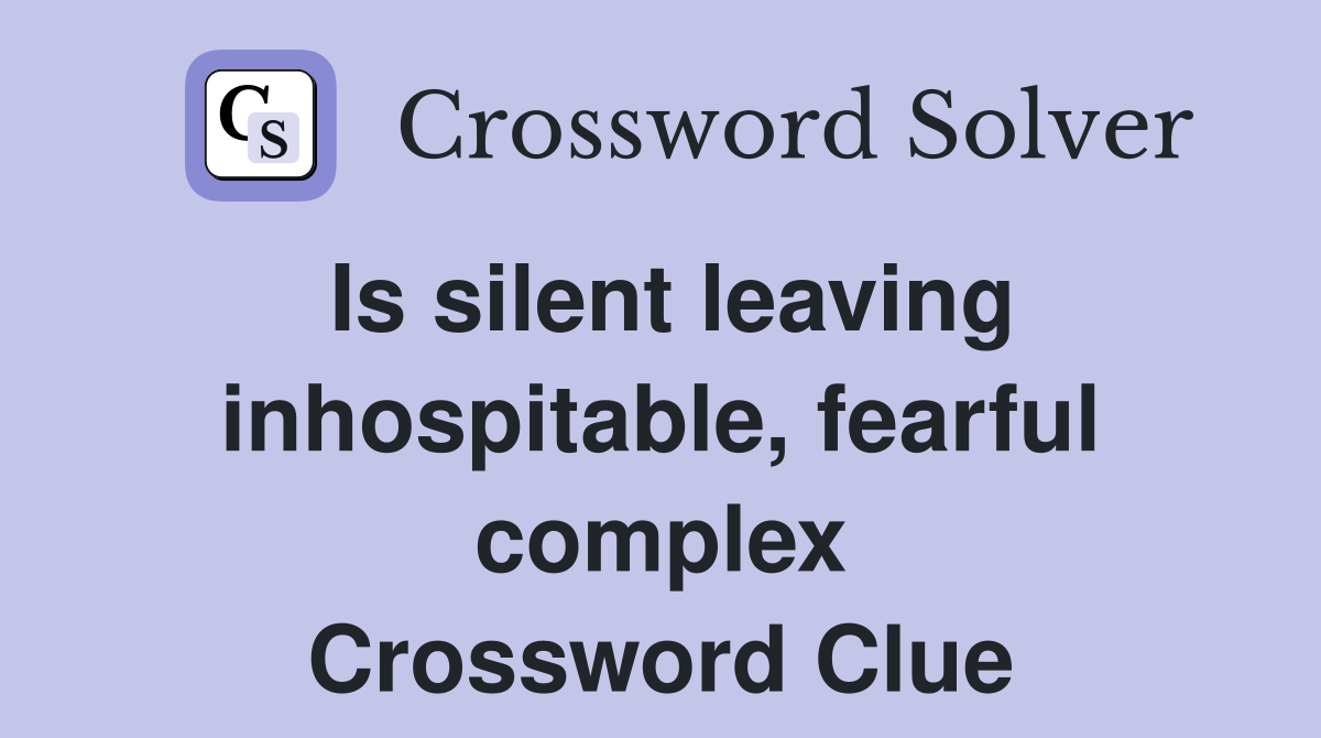 Is silent leaving inhospitable, fearful complex Crossword Clue