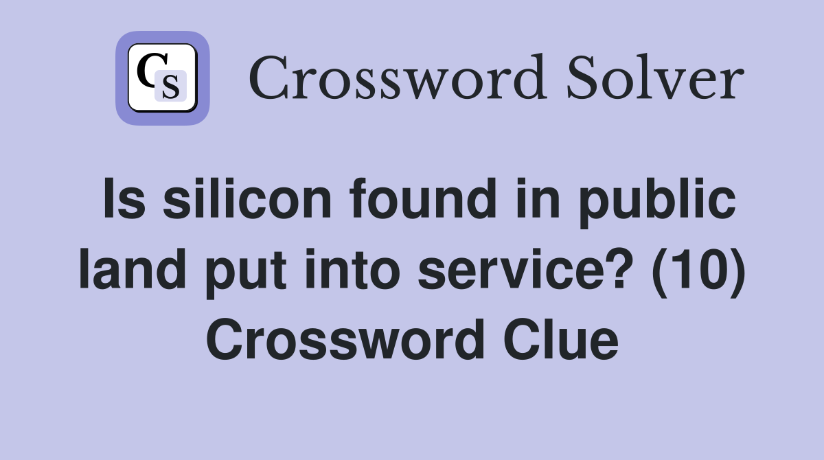 Is silicon found in public land put into service? (10) Crossword Clue