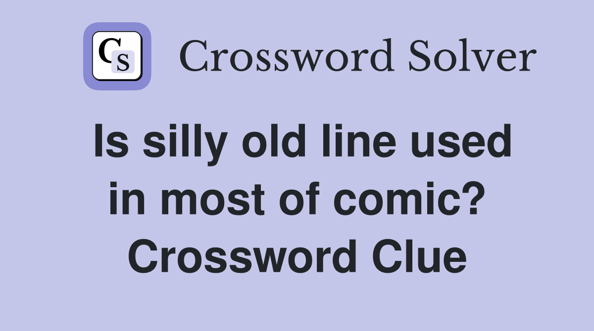 Is silly old line used in most of comic? Crossword Clue
