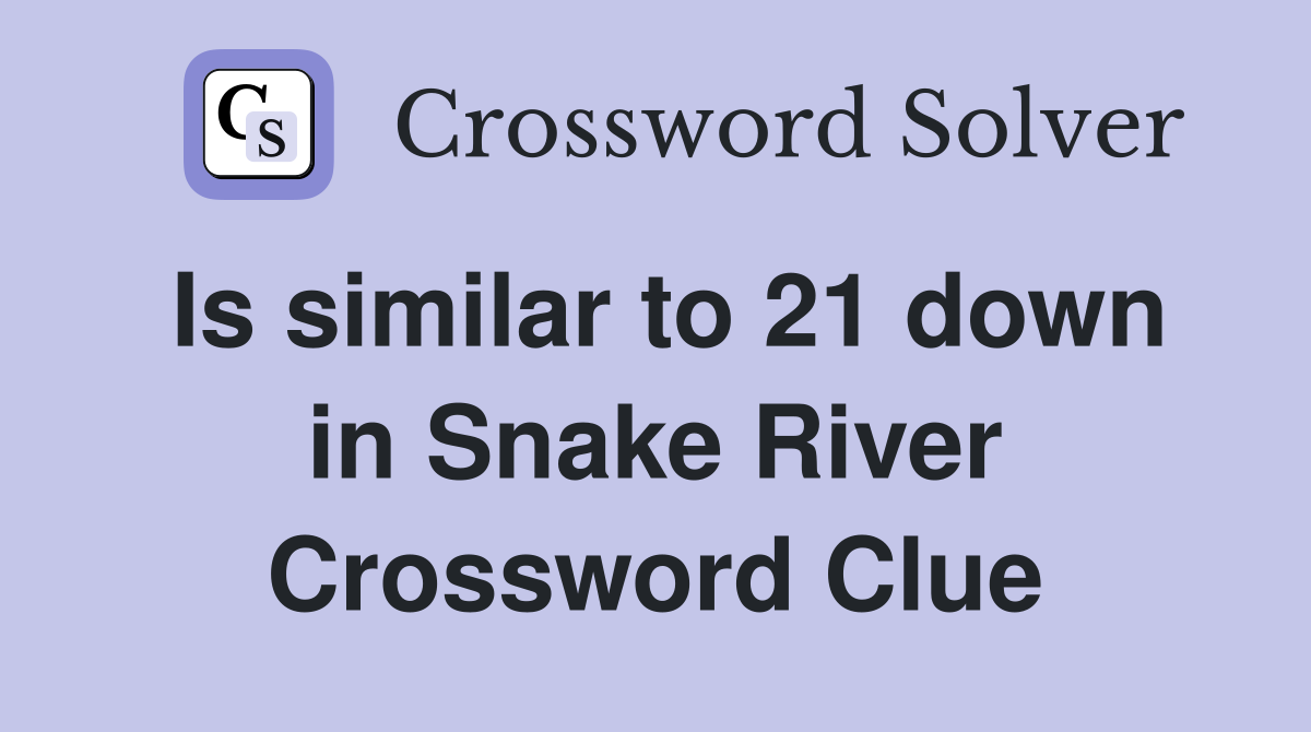 Is similar to 21 down in Snake River Crossword Clue