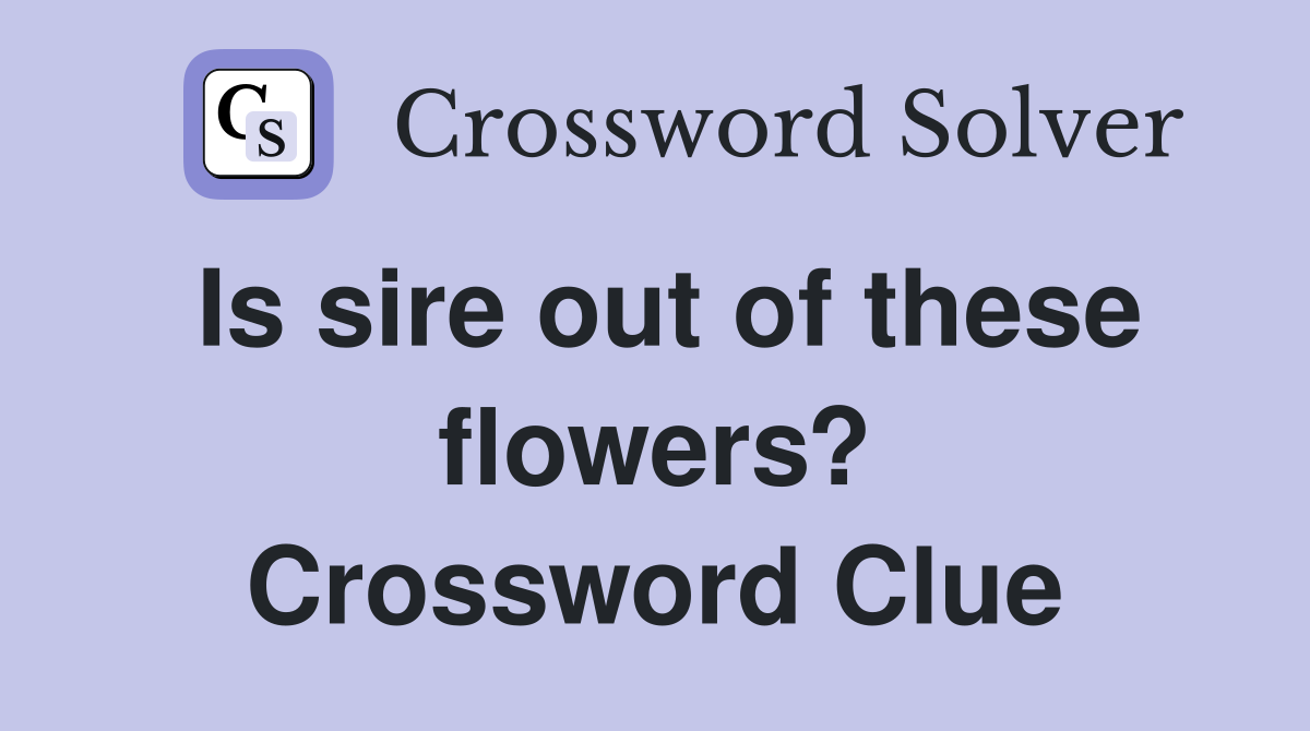 Is sire out of these flowers? Crossword Clue